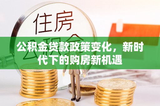 罗源公积金贷款政策变化，新时代下的购房新机遇