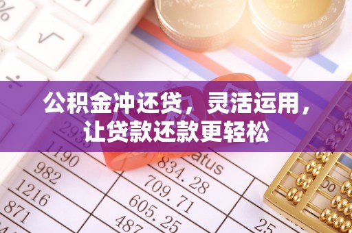 罗源公积金冲还贷，灵活运用，让贷款还款更轻松