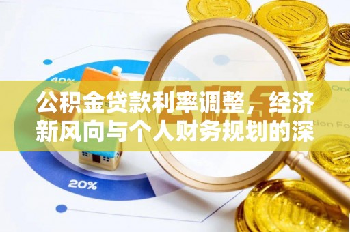 罗源公积金贷款利率调整，经济新风向与个人财务规划的深远影响