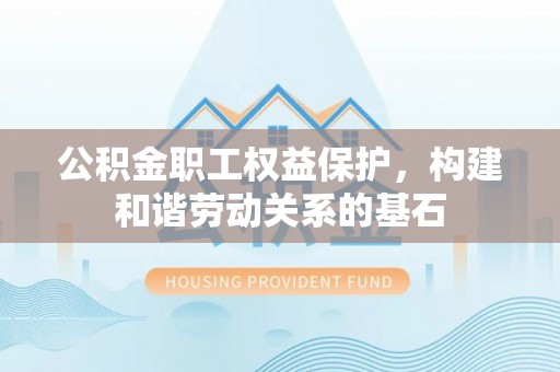 罗源公积金职工权益保护，构建和谐劳动关系的基石