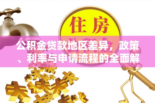 罗源公积金贷款地区差异，政策、利率与申请流程的全面解析