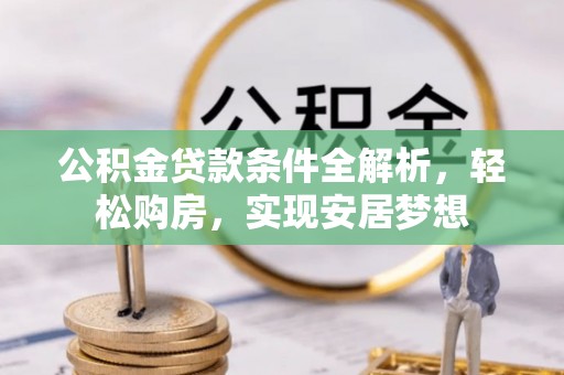 罗源公积金贷款条件全解析，轻松购房，实现安居梦想