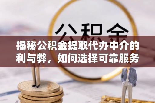 罗源揭秘公积金提取代办中介的利与弊，如何选择可靠服务？
