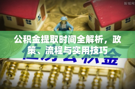 罗源公积金提取时间全解析，政策、流程与实用技巧