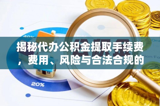 罗源揭秘代办公积金提取手续费，费用、风险与合法合规的全解析