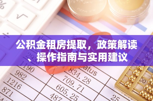 罗源公积金租房提取，政策解读、操作指南与实用建议