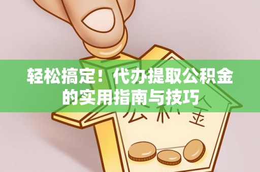 罗源轻松搞定！代办提取公积金的实用指南与技巧