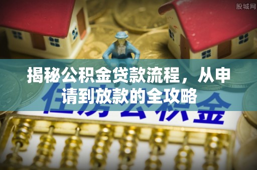 罗源揭秘公积金贷款流程，从申请到放款的全攻略
