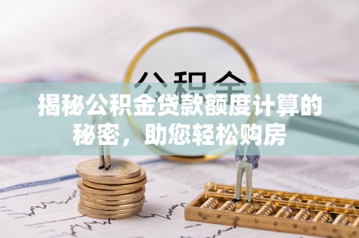 罗源揭秘公积金贷款额度计算的秘密，助您轻松购房