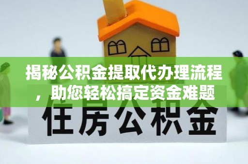 罗源揭秘公积金提取代办理流程，助您轻松搞定资金难题