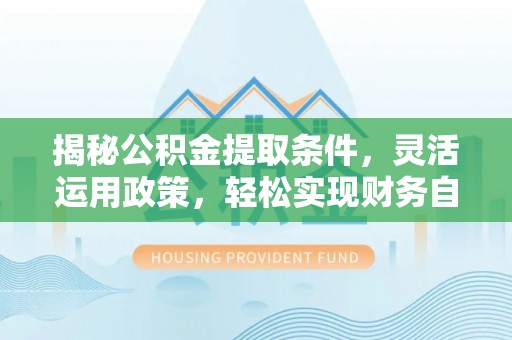 罗源揭秘公积金提取条件，灵活运用政策，轻松实现财务自由