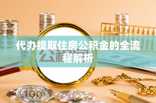 罗源代办提取住房公积金的全流程解析