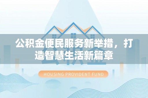罗源公积金便民服务新举措，打造智慧生活新篇章