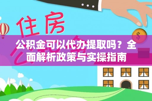 罗源公积金可以代办提取吗？全面解析政策与实操指南