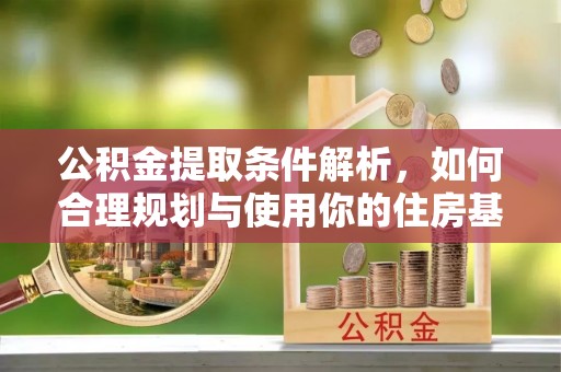 罗源公积金提取条件解析，如何合理规划与使用你的住房基金