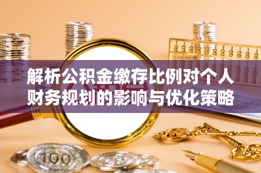 罗源解析公积金缴存比例对个人财务规划的影响与优化策略