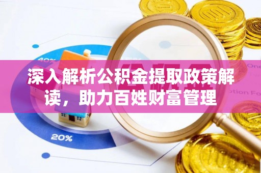 罗源深入解析公积金提取政策解读，助力百姓财富管理