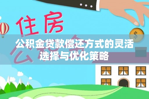 罗源公积金贷款偿还方式的灵活选择与优化策略