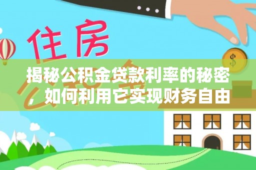 罗源揭秘公积金贷款利率的秘密，如何利用它实现财务自由？