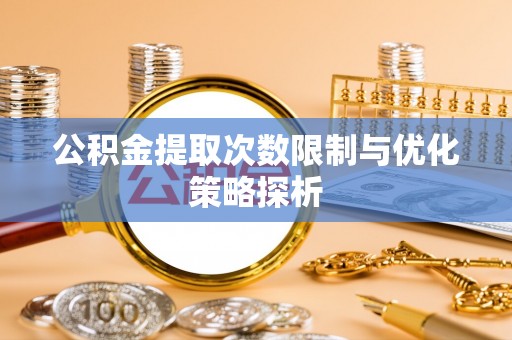 罗源公积金提取次数限制与优化策略探析