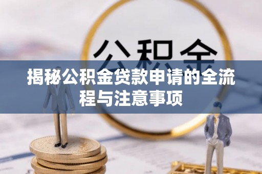 罗源揭秘公积金贷款申请的全流程与注意事项