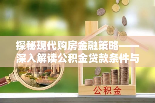 罗源探秘现代购房金融策略——深入解读公积金贷款条件与优势