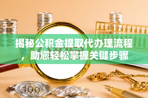 罗源揭秘公积金提取代办理流程，助您轻松掌握关键步骤
