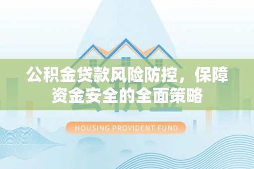 罗源公积金贷款风险防控，保障资金安全的全面策略