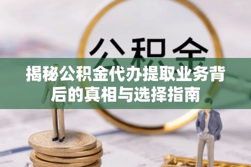 罗源揭秘公积金代办提取业务背后的真相与选择指南