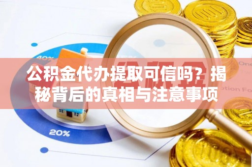 罗源公积金代办提取可信吗？揭秘背后的真相与注意事项