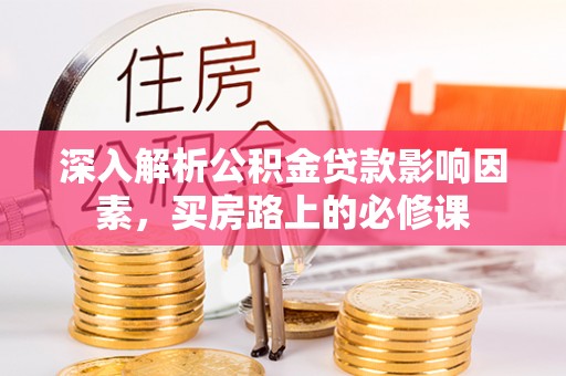 罗源深入解析公积金贷款影响因素，买房路上的必修课