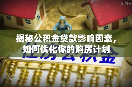 罗源揭秘公积金贷款影响因素，如何优化你的购房计划