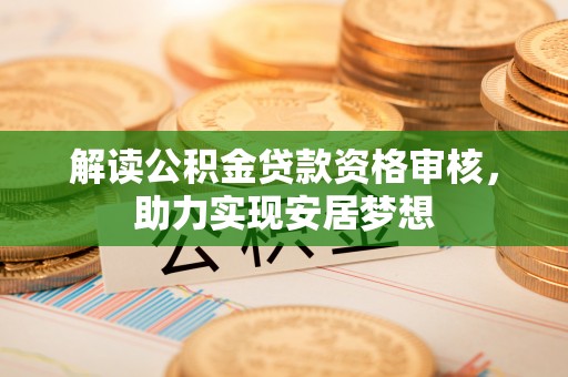 罗源解读公积金贷款资格审核，助力实现安居梦想