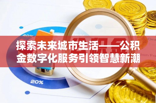 罗源探索未来城市生活——公积金数字化服务引领智慧新潮流