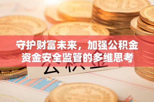 罗源守护财富未来，加强公积金资金安全监管的多维思考
