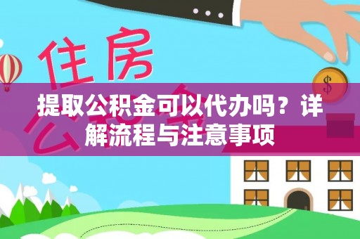 罗源提取公积金可以代办吗？详解流程与注意事项