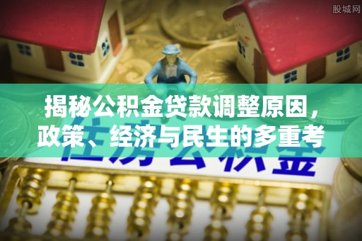 罗源揭秘公积金贷款调整原因，政策、经济与民生的多重考量