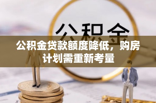 罗源公积金贷款额度降低，购房计划需重新考量