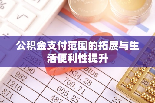 罗源公积金支付范围的拓展与生活便利性提升