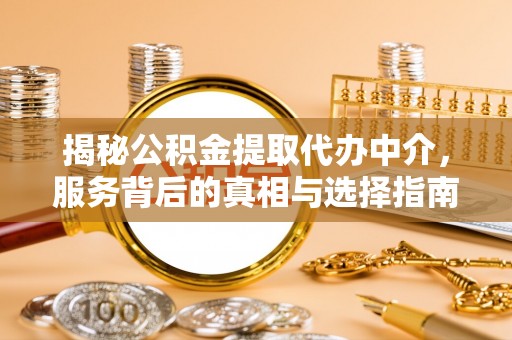 罗源揭秘公积金提取代办中介，服务背后的真相与选择指南
