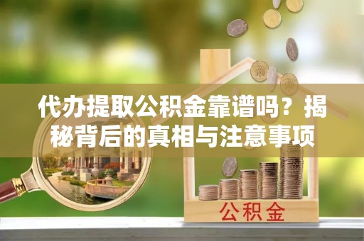 罗源代办提取公积金靠谱吗？揭秘背后的真相与注意事项