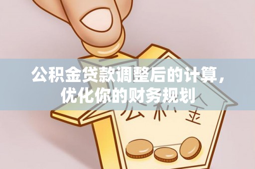 罗源公积金贷款调整后的计算，优化你的财务规划