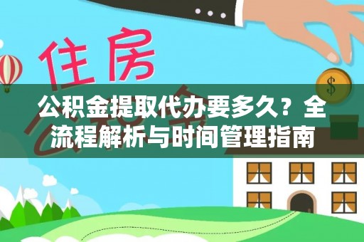 罗源公积金提取代办要多久？全流程解析与时间管理指南
