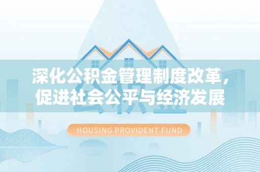 罗源深化公积金管理制度改革，促进社会公平与经济发展