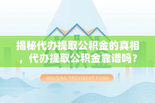 罗源揭秘代办提取公积金的真相，代办提取公积金靠谱吗？