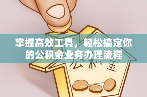 罗源掌握高效工具，轻松搞定你的公积金业务办理流程