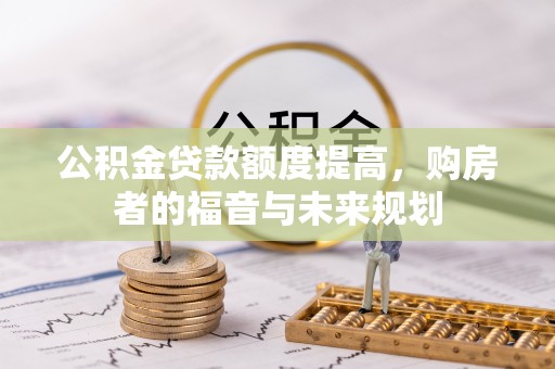 罗源公积金贷款额度提高，购房者的福音与未来规划