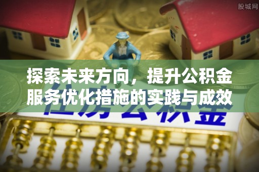 罗源探索未来方向，提升公积金服务优化措施的实践与成效