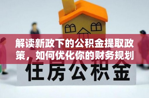罗源解读新政下的公积金提取政策，如何优化你的财务规划