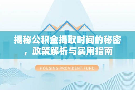 罗源揭秘公积金提取时间的秘密，政策解析与实用指南